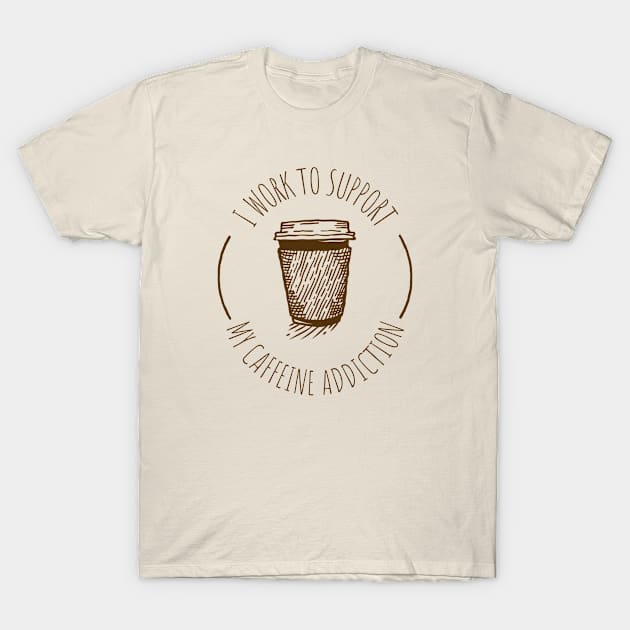 I Work To Support My Caffeine Addiction - Funny Coffee Mug Sayings - Funny Coffee Sayings and Quotes - Coffee Lover Quotes Funny Gifts T-Shirt by Freckle Face